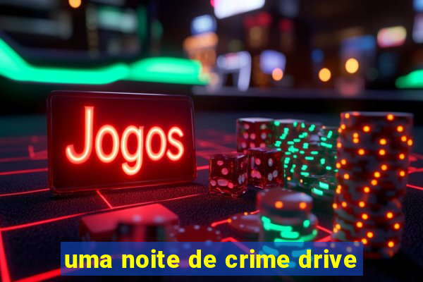 uma noite de crime drive